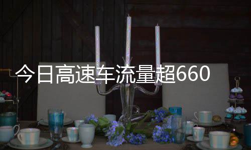 人万辆车流次聪明高速高速今日发现量超全是上了