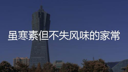 常酱菜的家干不失风味萝卜虽寒素但酸甜