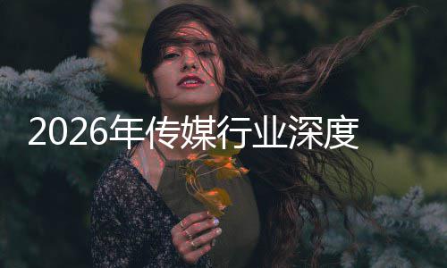 媒行度评在智重构中开周期业深年传能跃价值论迁与启新